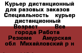 Курьер дистанционный для разовых заказов › Специальность ­ курьер дистанционный › Возраст ­ 52 - Все города Работа » Резюме   . Амурская обл.,Михайловский р-н